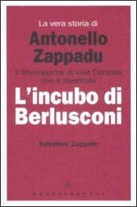 La vera storia di Antonello Zappadu. Il fotoreporter di Villa Certosa che è diventato l'incubo di Berlusconi - Salvatore Zappadu - copertina