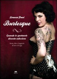 Burlesque. Quando lo spettacolo diventa seduzione. Storie, dive e leggende di ieri e di oggi. Ediz. illustrata - Lorenza Fruci - copertina