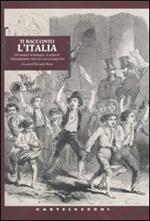 Ti racconto l'Italia. Gli uomini, le battaglie, le prigioni: il Risorgimento visto dai suoi protagonisti