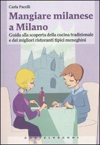 Mangiare milanese a Milano. Guida alla scoperta della cucina tradizionale e dei migliori ristoranti tipici menegheni - Carla Pacelli - copertina