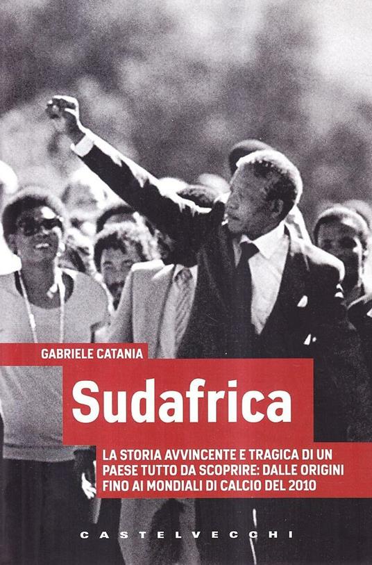 Sudafrica. La storia avvincente e tragica di un paese tutto da scoprire: dalle origini fino ai mondiali di calcio del 2010 - Gabriele Catania - copertina