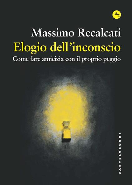 Elogio dell'inconscio. Come fare amicizia con il proprio peggio - Massimo Recalcati - copertina