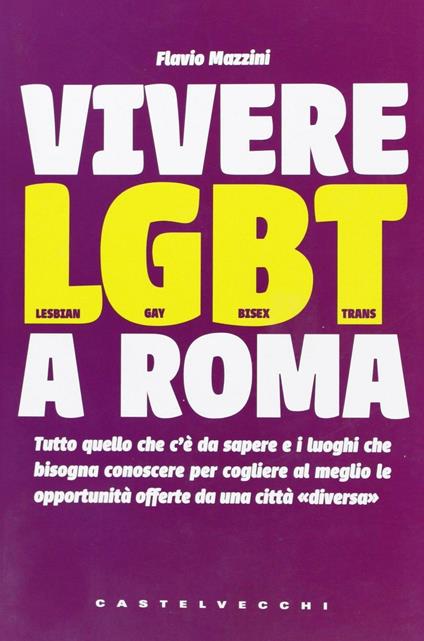 Vivere LGBT a Roma. Tutto quello che c'è da sapere e i luoghi che bisogna conoscere per cogliere al meglio le opportunità offerte da una città «diversa» - Flavio Mazzini - copertina