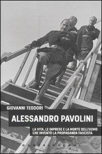 Alessandro Pavolini. La vita, le imprese e la morte dell'uomo che inventò la propaganda fascista - Giovanni Teodori - copertina