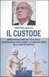 Il custode. Giorgio Napolitano: dal PCI al Colle la difesa della Costituzione e la guida del Paese nella crisi più difficile - Giampiero Cazzato - copertina