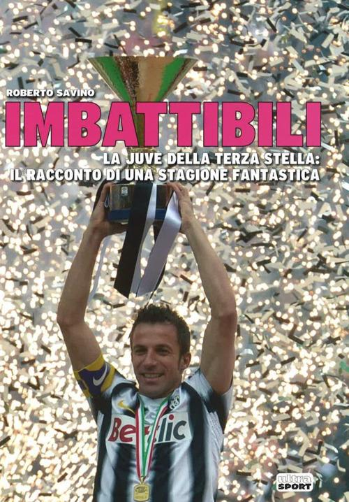 Imbattibili. La Juve della terza stella: il racconto di una stagione fantastica - Roberto Savino - copertina