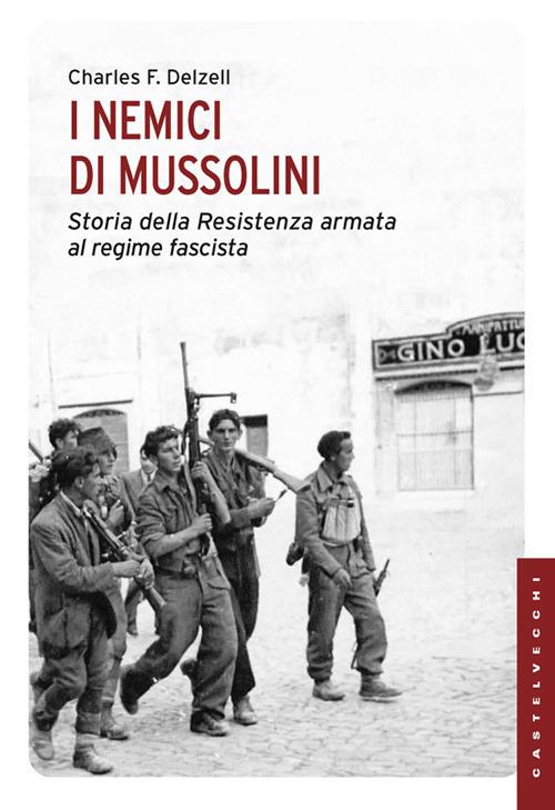 I nemici di Mussolini. Storia della resistenza armata al regime fascista - Charles F. Delzell - copertina