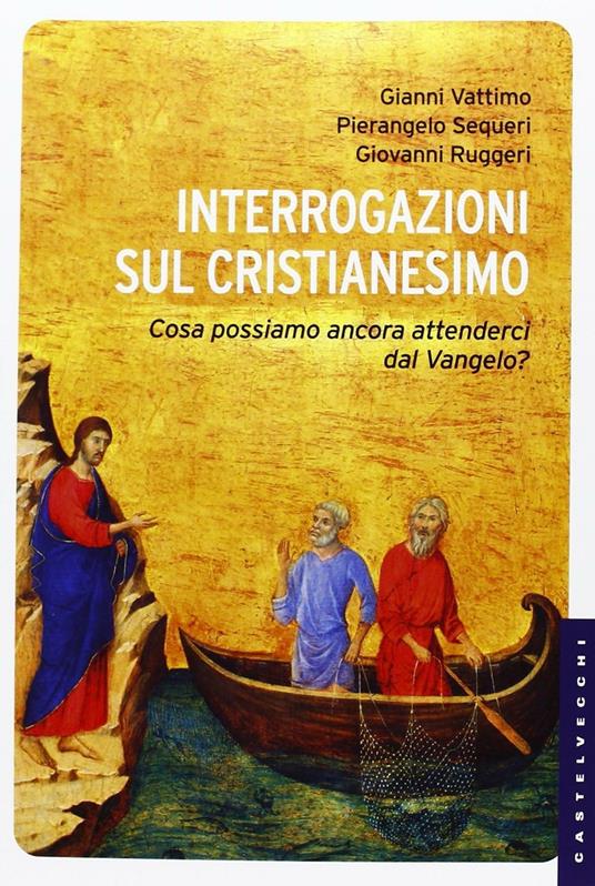 Interrogazioni sul cristianesimo. Cosa possiamo aspettarci dal Vangelo? - Gianni Vattimo,Pierangelo Sequeri,Giovanni Ruggeri - copertina