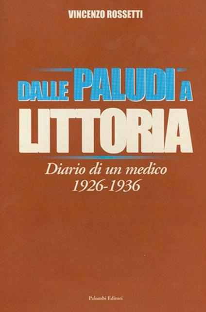 Dalle Paludi a Littoria. Diario di un medico 1926-1936 - Vincenzo Rossetti - copertina