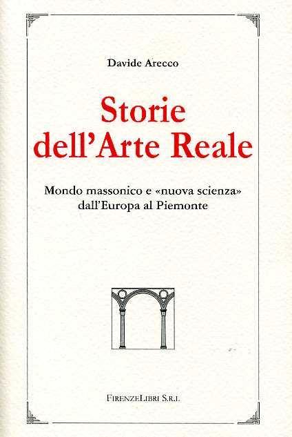 Storie dell'arte reale. Mondo massonico e «nuova scienza» dall'Europa al Piemonte - Davide Arecco - 2