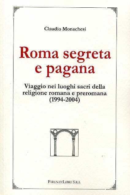 Roma occulta e pagana. Viaggio nei luoghi sacri della religione romana e preromana (1994-2004) - Claudio Monachesi - 2