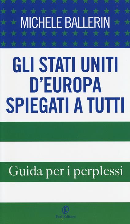 Gli Stati Uniti d'Europa spiegati a tutti. Guida per i perplessi - Michele Ballerin - copertina