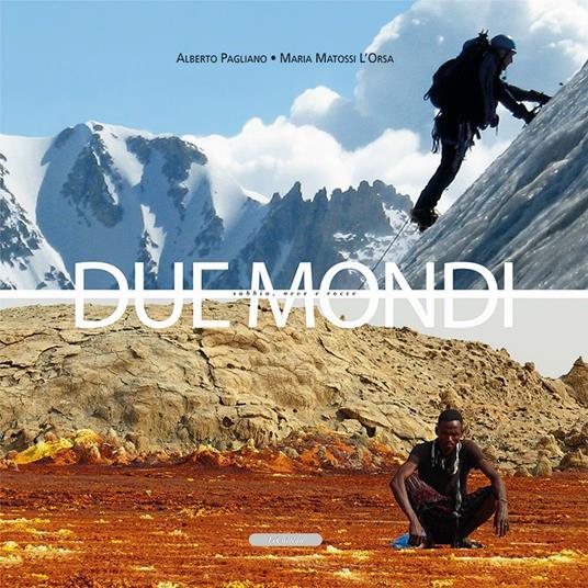 Due mondi. Sabbia, neve e rocce - Alberto Pagliano,Maria Matossi L'Orsa - copertina