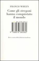 Come gli stregoni hanno conquistato il mondo. Breve storia delle delusioni moderne