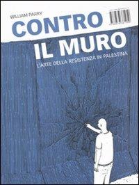 Contro il muro. L'arte della resistenza in Palestina - William Parry - copertina