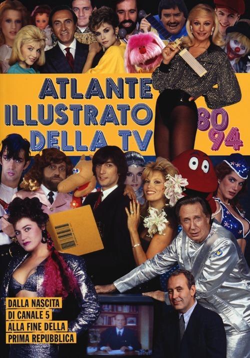 Atlante illustrato della TV '80-94. Dalla nascita di Canale 5 alla fine della Prima Repubblica. Ediz. illustrata - Massimo Coppola,Alberto Piccinini - copertina