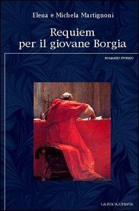 Requiem per il giovane Borgia - Elena Martignoni,Michela Martignoni - copertina