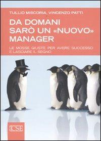 Da domani sarò un «nuovo» manager. Le mosse giuste per avere successo e lasciare il segno - Tullio Miscoria,Vincenzo Patti - copertina