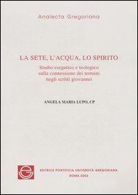 La sete, l'acqua, lo spirito. Studio esegetico sulla connessione dei termini negli scritti giovannei - Angela Maria Lupo - copertina