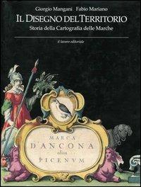 Il disegno del territorio. Storia della cartografia delle Marche - Giorgio Mangani,Fabio Mariano - copertina