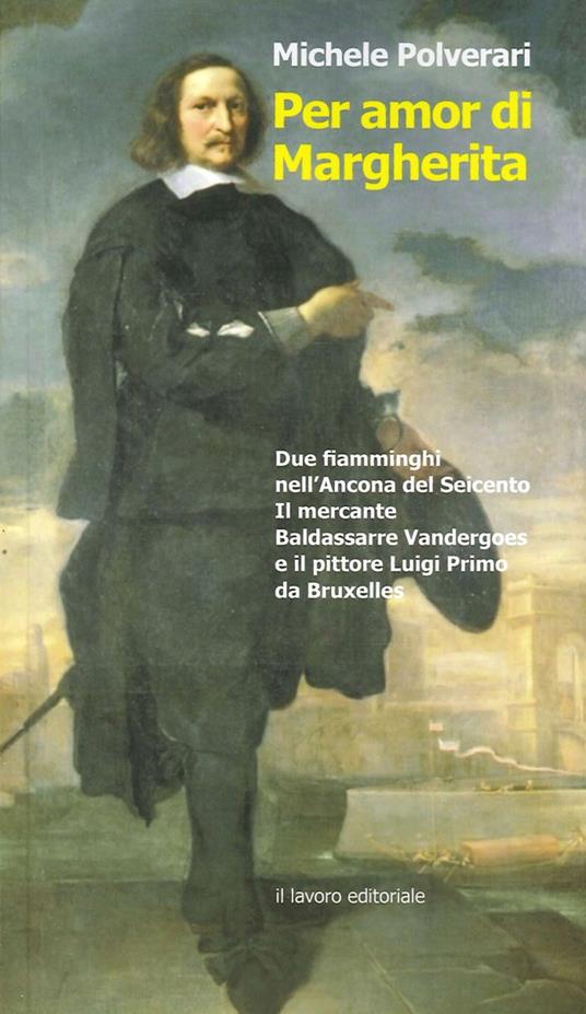 Per amor di Margherita. Due fiamminghi nell'Ancona del Seicento, il mercante Baldasserre Vandergoes e il pittore Luigi Primo da Bruxelles - Michele Polverari - copertina