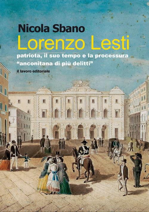 Lorenzo Lesti. Patriota, il suo tempo e la processura «anconitana di più delitti» - Nicola Sbano - copertina