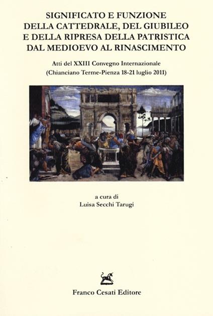 Significato e funzione della cattedrale, del giubileo e della ripresa della patristica dal Medioevo al Rinascimento. Atti del XXIII Convegno internazionale... - copertina