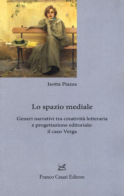 Lo spazio mediale. Generi narrativi tra creatività letteraria e progettazione editoriale: il caso Verga - Isotta Piazza - copertina