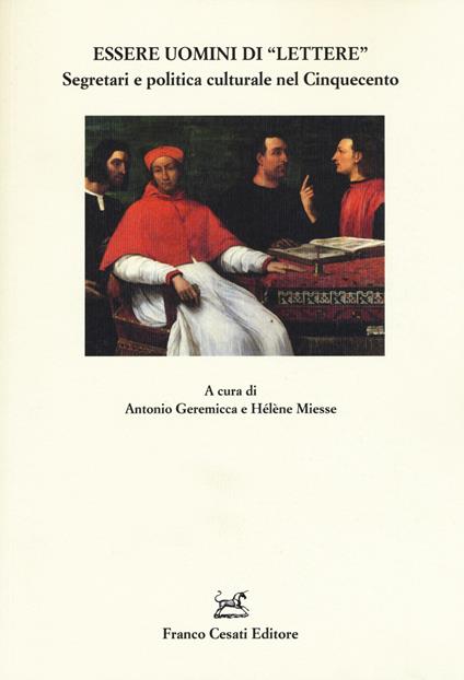 Essere uomini di «lettere». Segretari e politica culturale nel Cinquecento - Antonio Geremicca,Hélène Miesse - copertina