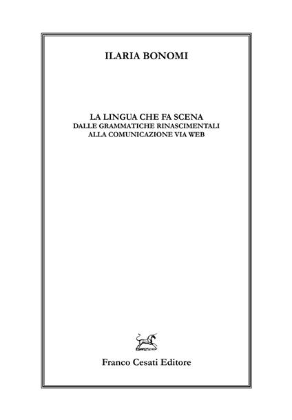 La lingua che fa scena. Dalle grammatiche rinascimentali alla comunicazione via web - Ilaria Bonomi - copertina