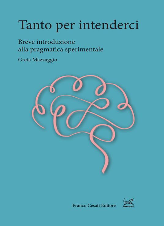 Tanto per intenderci. Breve introduzione alla pragmatica sperimentale - Greta Mazzaggio - copertina