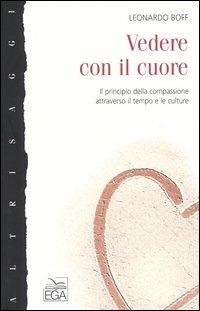 Vedere con il cuore. Il principio della compassione attraverso il tempo e le culture - Leonardo Boff - copertina