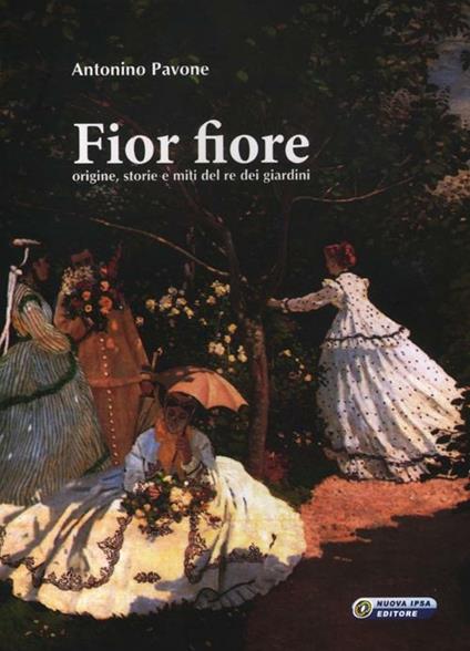 Fior fiore. Origine, storie e miti del re dei giardini - Antonino Pavone - copertina