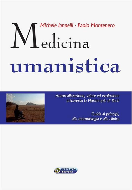 Medicina umanistica. Autorealizzazione, salute ed evoluzione attraverso la floriterapia di Bach. Guida ai principi, alla metodologia e alla clinica - Michele Iannelli,Paolo Montenero - ebook