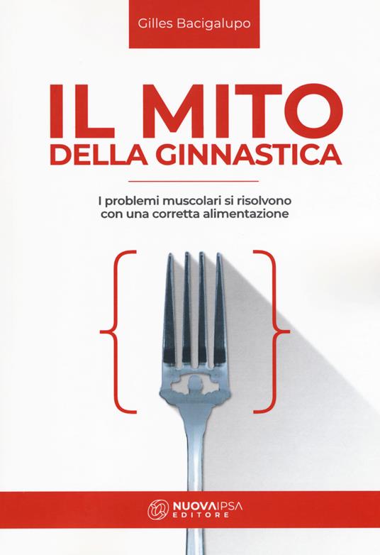 Il mito della ginnastica. I problemi muscolari si risolvono con una corretta alimentzione - Gilles Bacigalupo - copertina