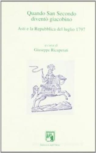 Quando San Secondo diventò giacobino. Asti e la Repubblica del luglio 1797. Atti del Convegno «Asti repubblicana. Bicentenario della Repubblica astese...» - 2