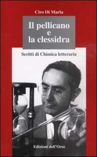 Il pellicano e la clessidra. Scritti di chimica letteraria Ciro