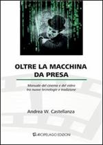 Oltre la macchina da presa. Manuale del cinema e del video tra nuove tecnologie e tradizione