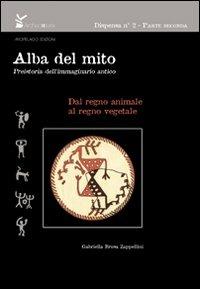 Alba del mito. Preistoria dell'immaginario antico.. Ediz. illustrata. Vol. 2: Dal regno animale al regno vegetale - Gabriella Brusa Zappellini - copertina