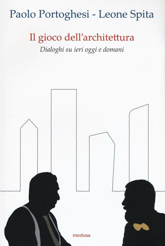 Il gioco dell'architettura. Dialoghi su ieri oggi domani - Paolo Portoghesi,Leone Spita - copertina