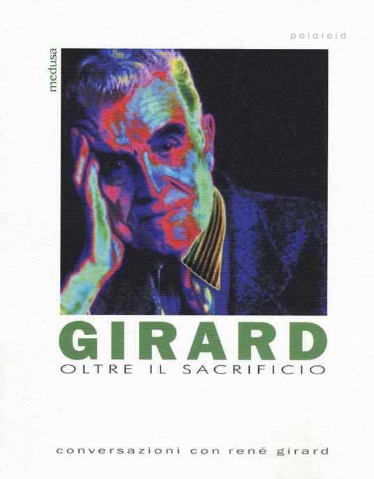 Girard. Oltre il sacrificio. Conversazione con Girard - Riccardo De  Benedetti - Libro - Medusa Edizioni - Polaroid | laFeltrinelli