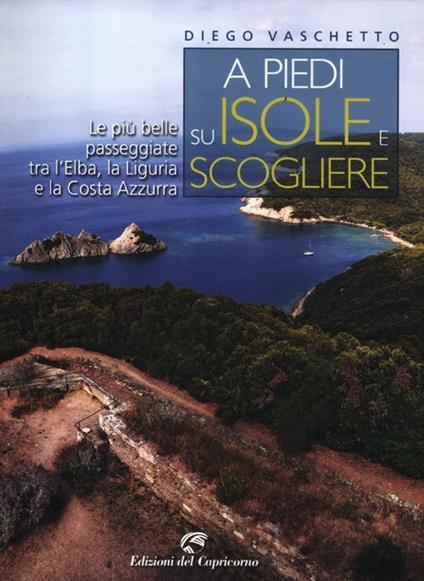 A piedi su isole e scogliere. Le più belle passeggiate tra l'Elba, la Liguria e la Costa Azzurra - Diego Vaschetto - copertina