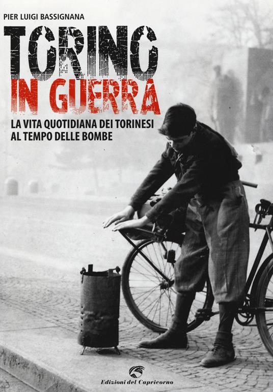 Torino in guerra. La vita quotidiana dei torinesi al tempo delle bombe - Pier Luigi Bassignana - copertina