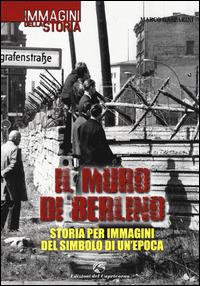 Il muro di Berlino. Storia per immagini del simbolo di un'epoca - Marco Gasparini - copertina