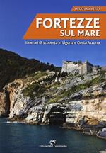 Fortezze sul mare. Itinerari di scoperta in Liguria e Costa Azzurra