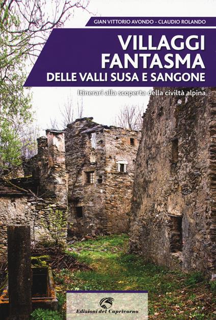 Villaggi fantasma delle valli Susa e Sangone. Itinerari alla scoperta della civiltà alpina - Gian Vittorio Avondo,Claudio Rolando - copertina