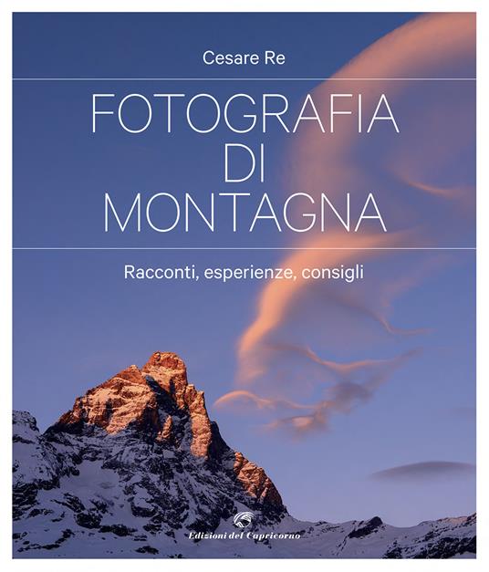 Fotografia di montagna. Racconti, esperienze, consigli - Cesare Re - Libro  - Edizioni del Capricorno - | Feltrinelli