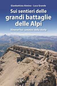 Libro Sui sentieri delle grandi battaglie delle Alpi. Itinerari sui cammini della storia Luca Grande Gianbattista Aimino