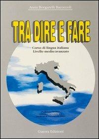 Tra dire e fare. Corso di lingua italiana. Livello medio/avanzato - Anna Borgarelli Bacoccoli - copertina