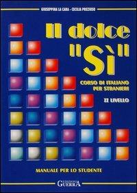 Il dolce «Sì». Corso di italiano per stranieri. Manuale per lo studente. 2º livello - Giuseppina La Cara,Cecilia Preziuso - copertina